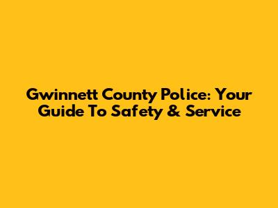 Gwinnett County Police: Your Guide To Safety & Service