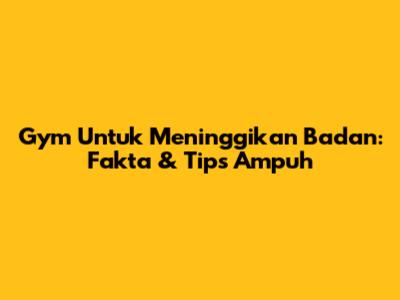 Gym Untuk Meninggikan Badan: Fakta & Tips Ampuh