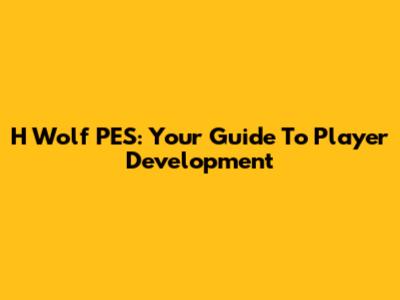 H Wolf PES: Your Guide To Player Development