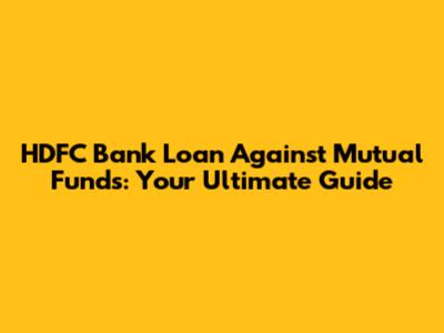 HDFC Bank Loan Against Mutual Funds: Your Ultimate Guide