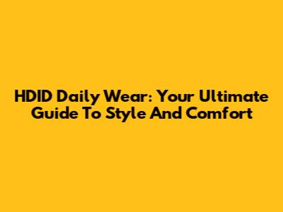HDID Daily Wear: Your Ultimate Guide To Style And Comfort