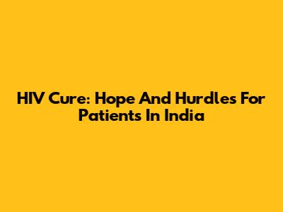 HIV Cure: Hope And Hurdles For Patients In India