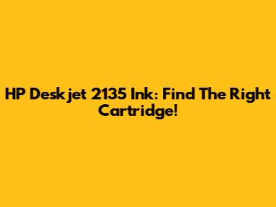 HP Deskjet 2135 Ink: Find The Right Cartridge!