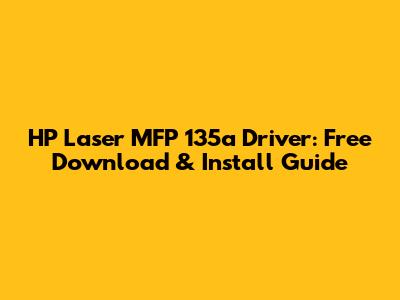 HP Laser MFP 135a Driver: Free Download & Install Guide