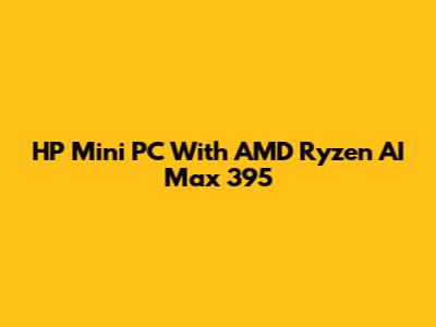 HP Mini PC With AMD Ryzen AI Max 395