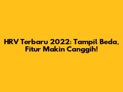 HRV Terbaru 2022: Tampil Beda, Fitur Makin Canggih!