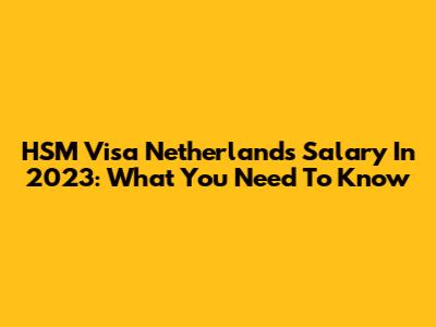HSM Visa Netherlands Salary In 2023: What You Need To Know
