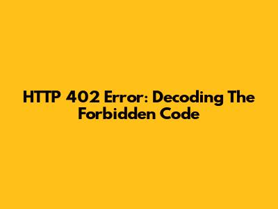HTTP 402 Error: Decoding The Forbidden Code