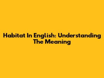 Habitat In English: Understanding The Meaning