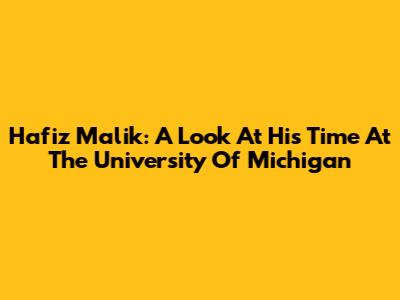 Hafiz Malik: A Look At His Time At The University Of Michigan