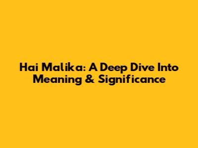 Hai Malika: A Deep Dive Into Meaning & Significance