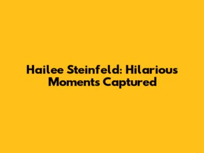 Hailee Steinfeld: Hilarious Moments Captured