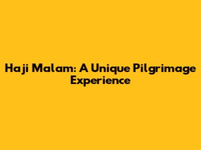 Haji Malam: A Unique Pilgrimage Experience