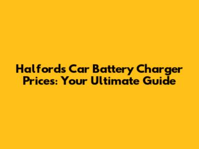 Halfords Car Battery Charger Prices: Your Ultimate Guide