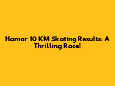 Hamar 10 KM Skating Results: A Thrilling Race!