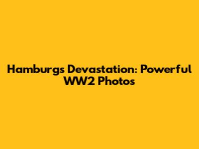 Hamburg's Devastation: Powerful WW2 Photos