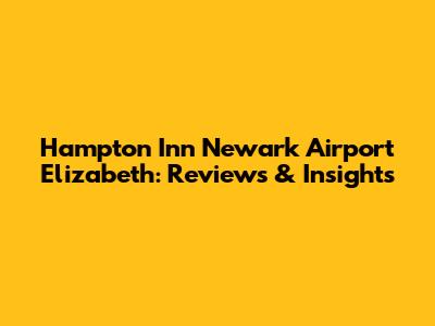 Hampton Inn Newark Airport Elizabeth: Reviews & Insights