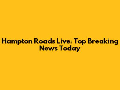 Hampton Roads Live: Top Breaking News Today