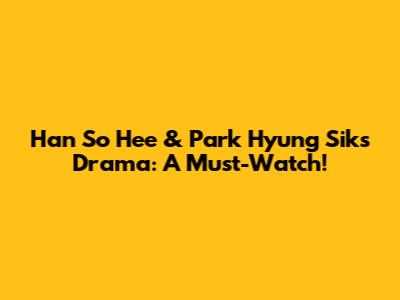 Han So Hee & Park Hyung Sik's Drama: A Must-Watch!