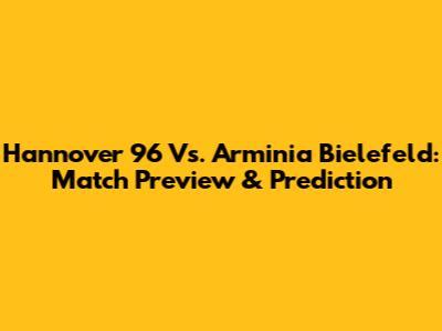 Hannover 96 Vs. Arminia Bielefeld: Match Preview & Prediction