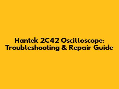 Hantek 2C42 Oscilloscope: Troubleshooting & Repair Guide