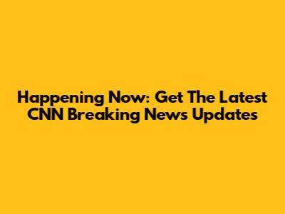 Happening Now: Get The Latest CNN Breaking News Updates