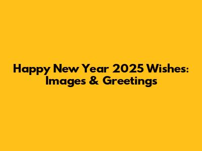 Happy New Year 2025 Wishes: Images & Greetings