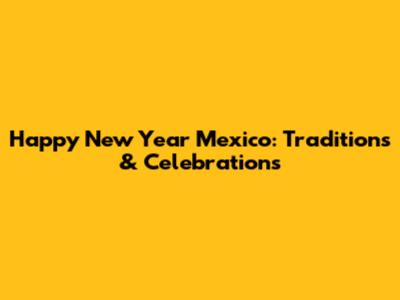 Happy New Year Mexico: Traditions & Celebrations