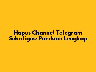 Hapus Channel Telegram Sekaligus: Panduan Lengkap