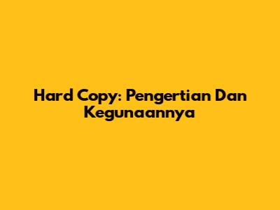 Hard Copy: Pengertian Dan Kegunaannya