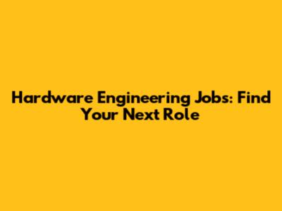 Hardware Engineering Jobs: Find Your Next Role