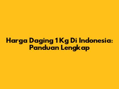 Harga Daging 1 Kg Di Indonesia: Panduan Lengkap