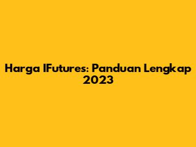 Harga IFutures: Panduan Lengkap 2023