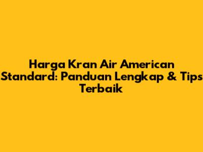 Harga Kran Air American Standard: Panduan Lengkap & Tips Terbaik