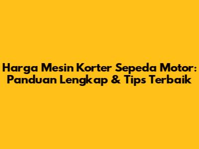 Harga Mesin Korter Sepeda Motor: Panduan Lengkap & Tips Terbaik