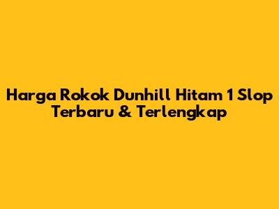 Harga Rokok Dunhill Hitam 1 Slop Terbaru & Terlengkap