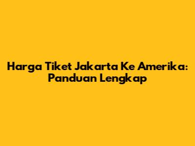 Harga Tiket Jakarta Ke Amerika: Panduan Lengkap