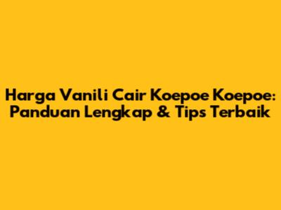 Harga Vanili Cair Koepoe Koepoe: Panduan Lengkap & Tips Terbaik
