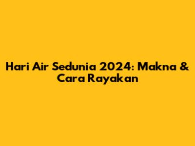 Hari Air Sedunia 2024: Makna & Cara Rayakan