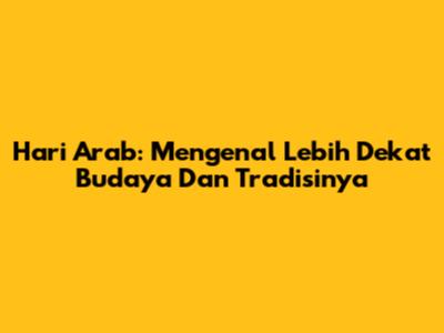Hari Arab: Mengenal Lebih Dekat Budaya Dan Tradisinya