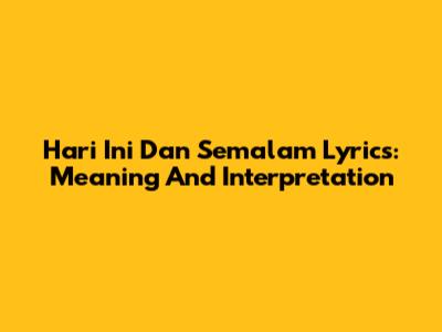 Hari Ini Dan Semalam Lyrics: Meaning And Interpretation