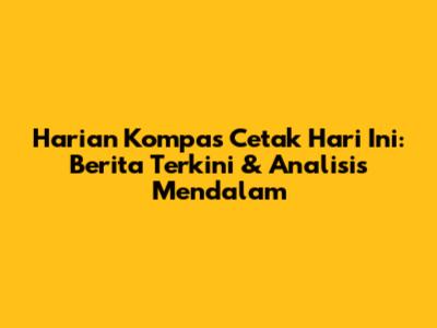 Harian Kompas Cetak Hari Ini: Berita Terkini & Analisis Mendalam