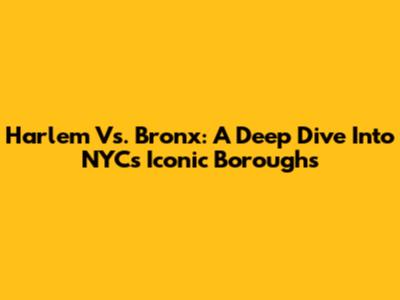 Harlem Vs. Bronx: A Deep Dive Into NYC's Iconic Boroughs