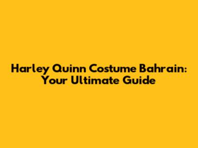Harley Quinn Costume Bahrain: Your Ultimate Guide