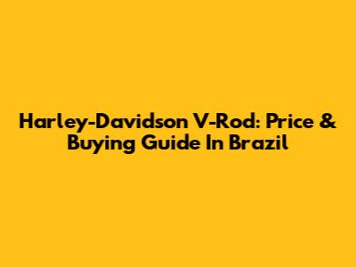 Harley-Davidson V-Rod: Price & Buying Guide In Brazil