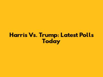 Harris Vs. Trump: Latest Polls Today