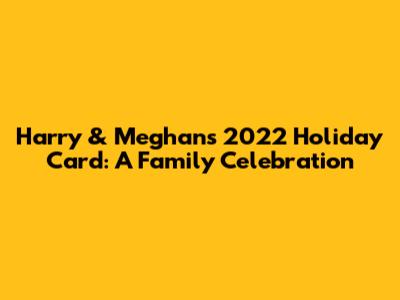 Harry & Meghan's 2022 Holiday Card: A Family Celebration