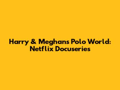 Harry & Meghan's Polo World: Netflix Docuseries