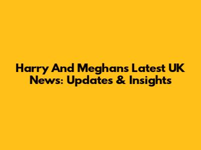 Harry And Meghan's Latest UK News: Updates & Insights