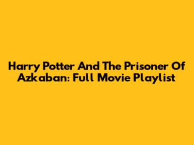 Harry Potter And The Prisoner Of Azkaban: Full Movie Playlist